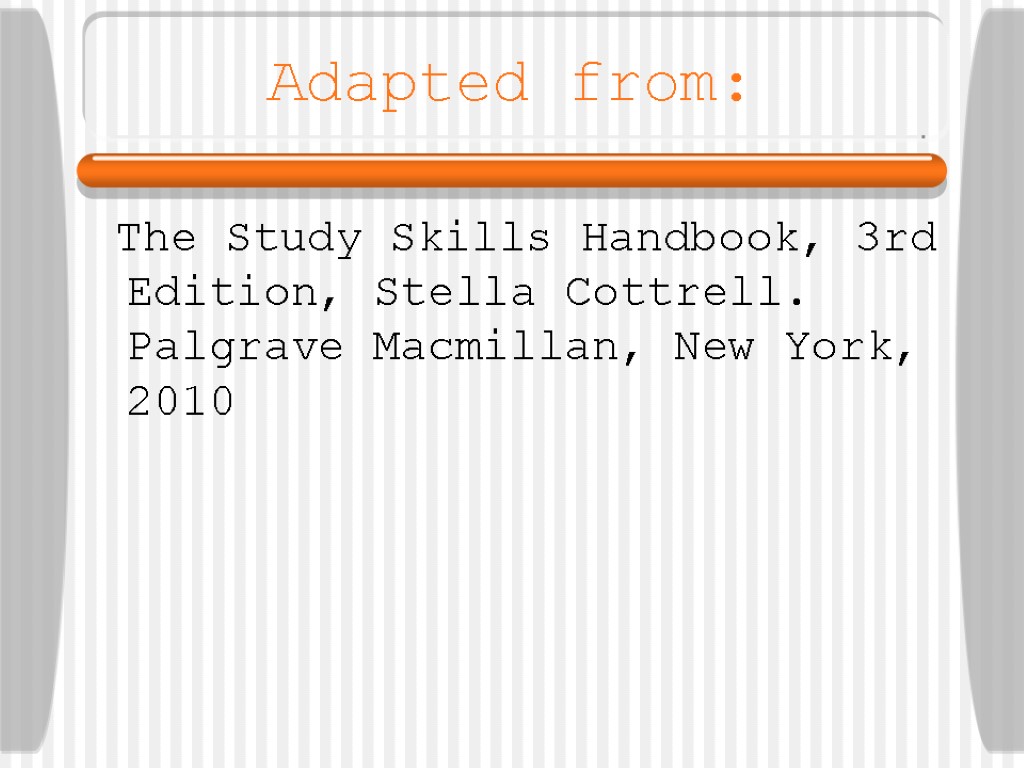 Adapted from: The Study Skills Handbook, 3rd Edition, Stella Cottrell. Palgrave Macmillan, New York,